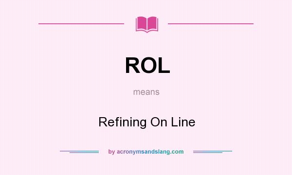 What does ROL mean? It stands for Refining On Line