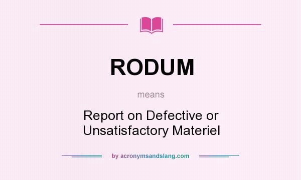 What does RODUM mean? It stands for Report on Defective or Unsatisfactory Materiel