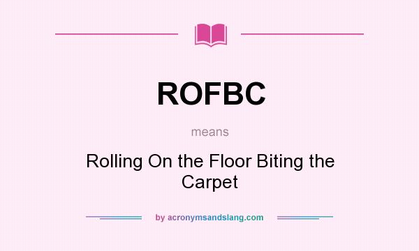 What does ROFBC mean? It stands for Rolling On the Floor Biting the Carpet