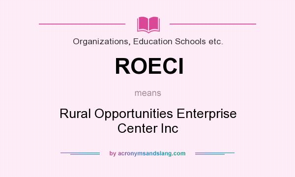 What does ROECI mean? It stands for Rural Opportunities Enterprise Center Inc