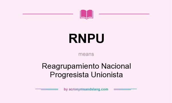 What does RNPU mean? It stands for Reagrupamiento Nacional Progresista Unionista