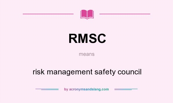 What does RMSC mean? It stands for risk management safety council
