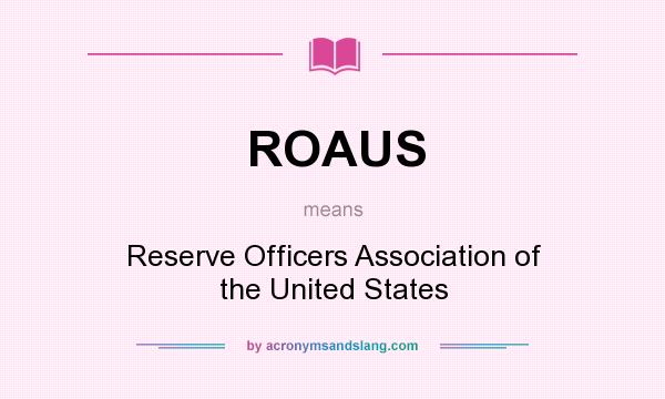 What does ROAUS mean? It stands for Reserve Officers Association of the United States