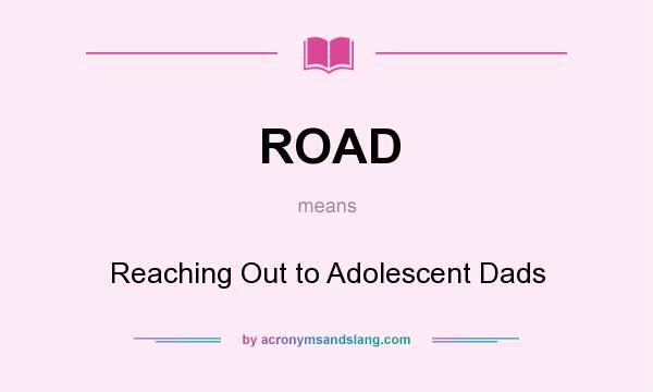 What does ROAD mean? It stands for Reaching Out to Adolescent Dads