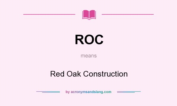 What does ROC mean? It stands for Red Oak Construction