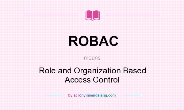What does ROBAC mean? It stands for Role and Organization Based Access Control