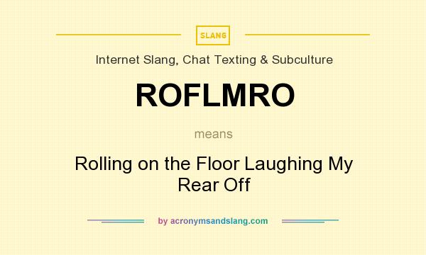 What does ROFLMRO mean? It stands for Rolling on the Floor Laughing My Rear Off