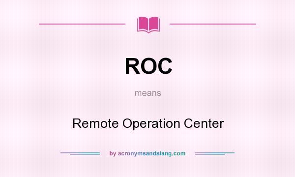 What does ROC mean? It stands for Remote Operation Center