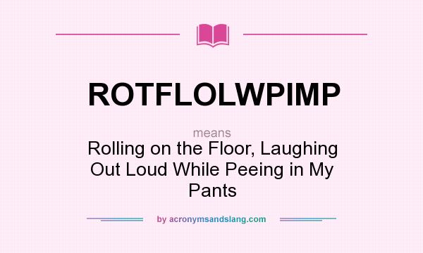 What does ROTFLOLWPIMP mean? It stands for Rolling on the Floor, Laughing Out Loud While Peeing in My Pants