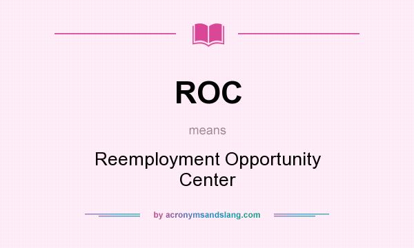What does ROC mean? It stands for Reemployment Opportunity Center