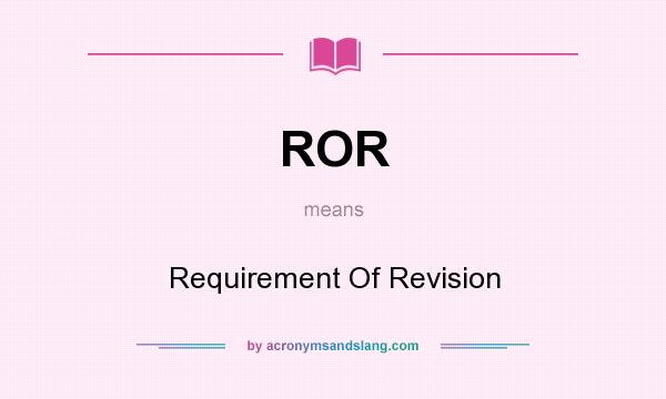 What does ROR mean? It stands for Requirement Of Revision