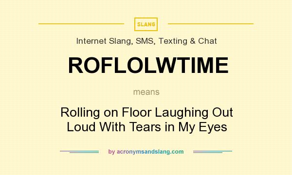 What does ROFLOLWTIME mean? It stands for Rolling on Floor Laughing Out Loud With Tears in My Eyes