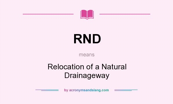 What does RND mean? It stands for Relocation of a Natural Drainageway