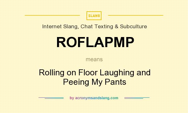 What does ROFLAPMP mean? It stands for Rolling on Floor Laughing and Peeing My Pants