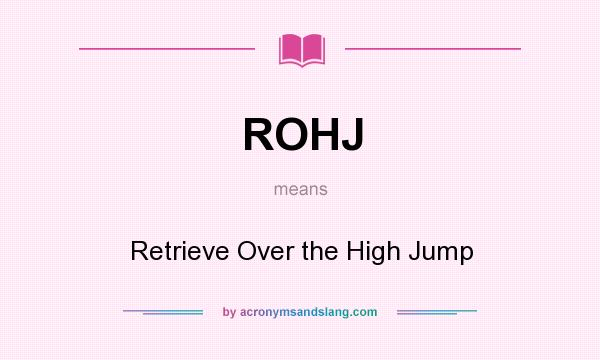 What does ROHJ mean? It stands for Retrieve Over the High Jump