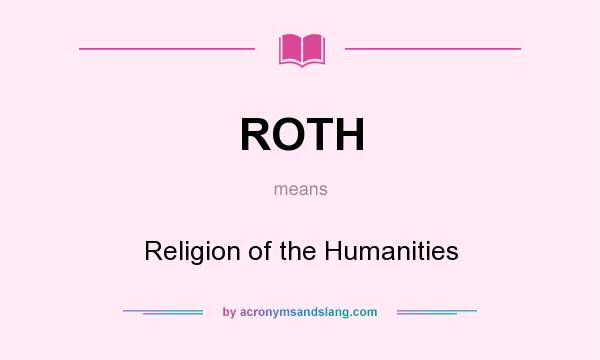 What does ROTH mean? It stands for Religion of the Humanities