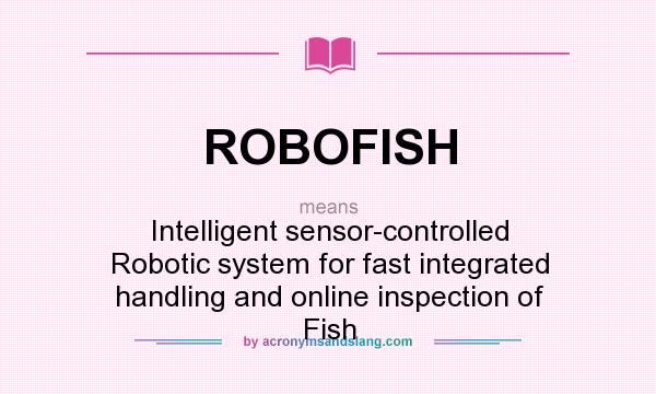What does ROBOFISH mean? It stands for Intelligent sensor-controlled Robotic system for fast integrated handling and online inspection of Fish