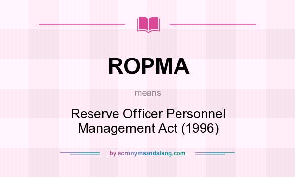What does ROPMA mean? It stands for Reserve Officer Personnel Management Act (1996)