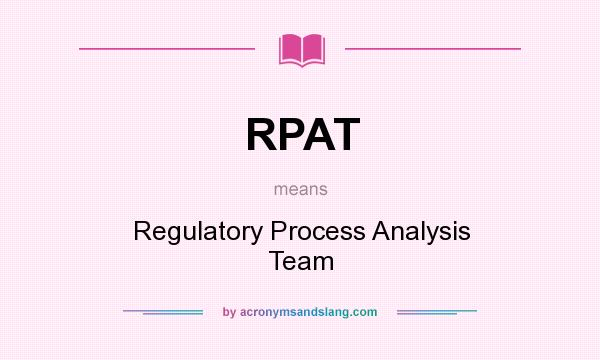 What does RPAT mean? It stands for Regulatory Process Analysis Team