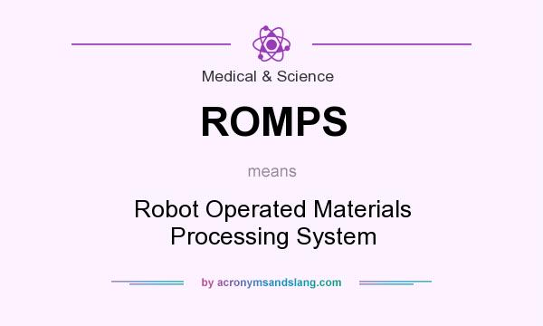 What does ROMPS mean? It stands for Robot Operated Materials Processing System