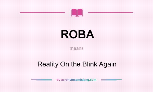 What does ROBA mean? It stands for Reality On the Blink Again