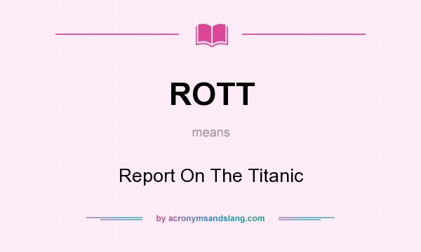 What does ROTT mean? It stands for Report On The Titanic
