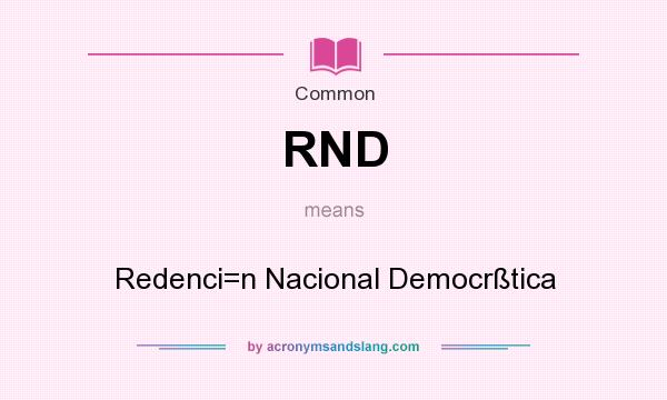 What does RND mean? It stands for Redenci=n Nacional Democrßtica