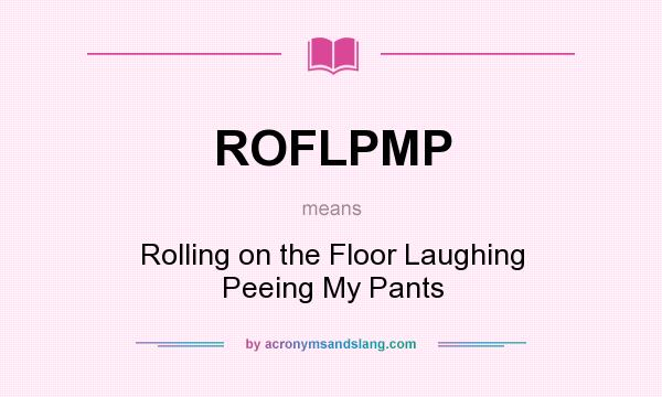 What does ROFLPMP mean? It stands for Rolling on the Floor Laughing Peeing My Pants