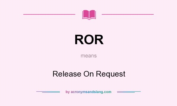 What does ROR mean? It stands for Release On Request