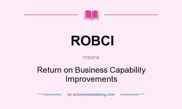 What does ROBCI mean? It stands for Return on Business Capability Improvements