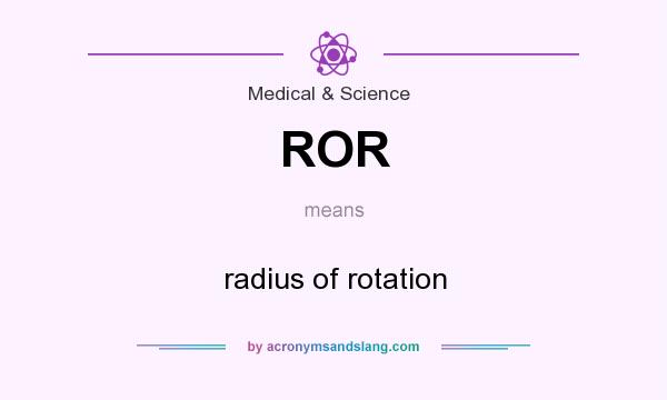 What does ROR mean? It stands for radius of rotation