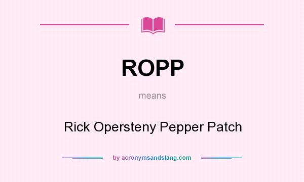 What does ROPP mean? It stands for Rick Opersteny Pepper Patch