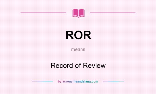 What does ROR mean? It stands for Record of Review