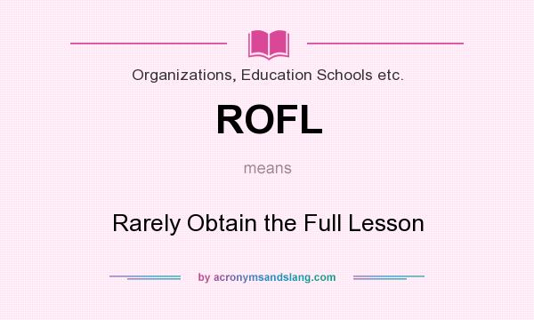 What does ROFL mean? It stands for Rarely Obtain the Full Lesson