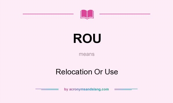 What does ROU mean? It stands for Relocation Or Use