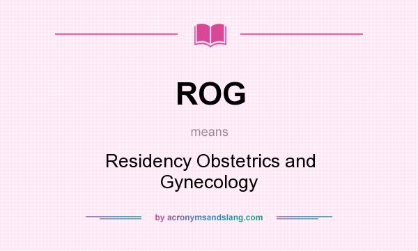 What does ROG mean? It stands for Residency Obstetrics and Gynecology
