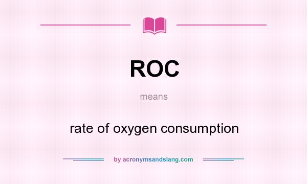 What does ROC mean? It stands for rate of oxygen consumption