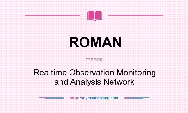 What does ROMAN mean? It stands for Realtime Observation Monitoring and Analysis Network