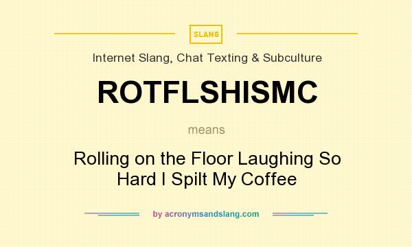 What does ROTFLSHISMC mean? It stands for Rolling on the Floor Laughing So Hard I Spilt My Coffee