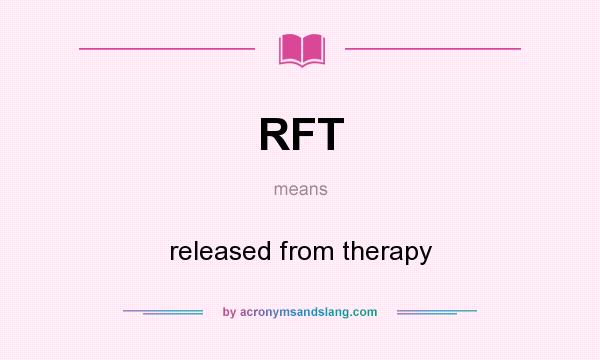 What does RFT mean? It stands for released from therapy