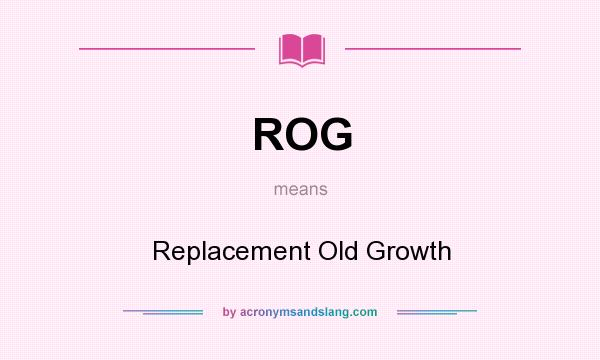 What does ROG mean? It stands for Replacement Old Growth