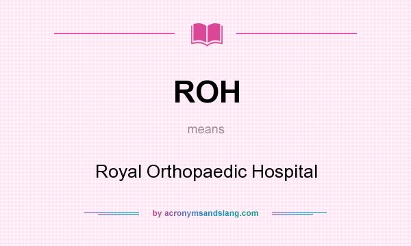 What does ROH mean? It stands for Royal Orthopaedic Hospital