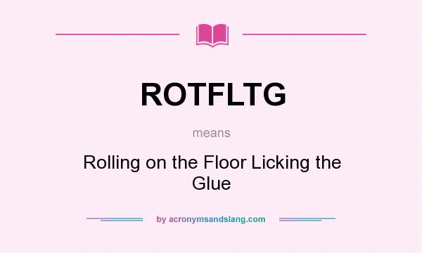 What does ROTFLTG mean? It stands for Rolling on the Floor Licking the Glue