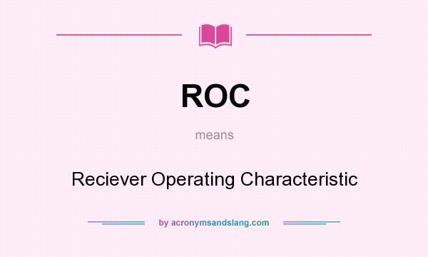 What does ROC mean? It stands for Reciever Operating Characteristic