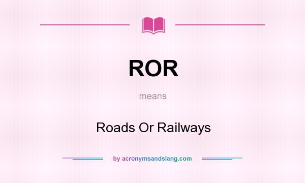 What does ROR mean? It stands for Roads Or Railways