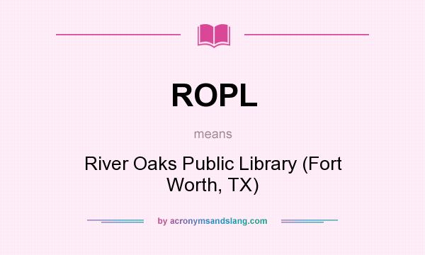 What does ROPL mean? It stands for River Oaks Public Library (Fort Worth, TX)
