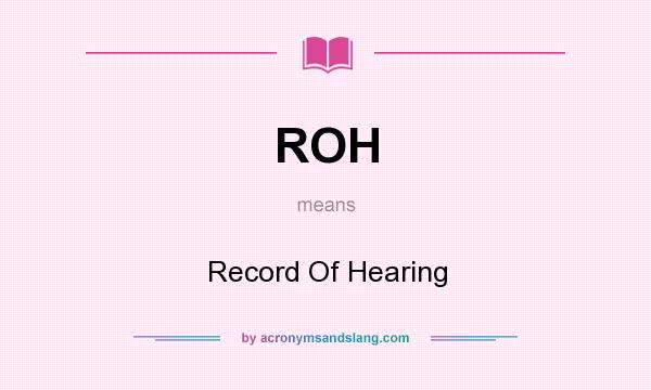 What does ROH mean? It stands for Record Of Hearing