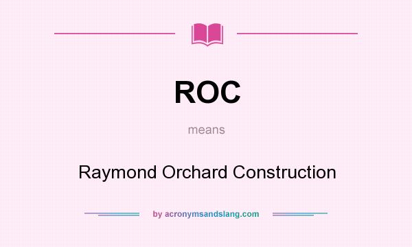 What does ROC mean? It stands for Raymond Orchard Construction