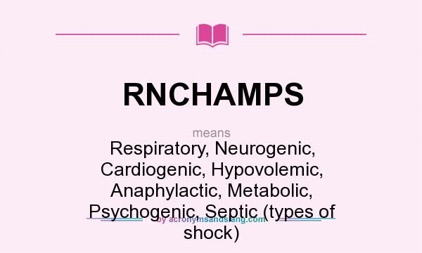 What does RNCHAMPS mean? It stands for Respiratory, Neurogenic, Cardiogenic, Hypovolemic, Anaphylactic, Metabolic, Psychogenic, Septic (types of shock)