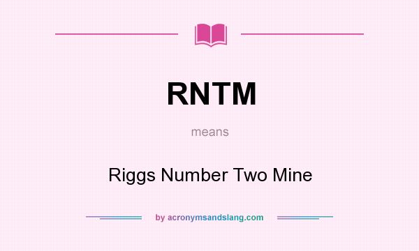 What does RNTM mean? It stands for Riggs Number Two Mine